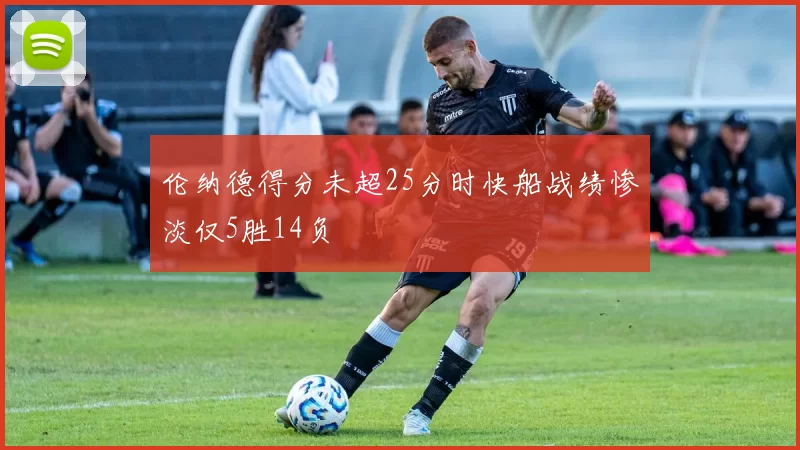 伦纳德得分未超25分时快船战绩惨淡仅5胜14负