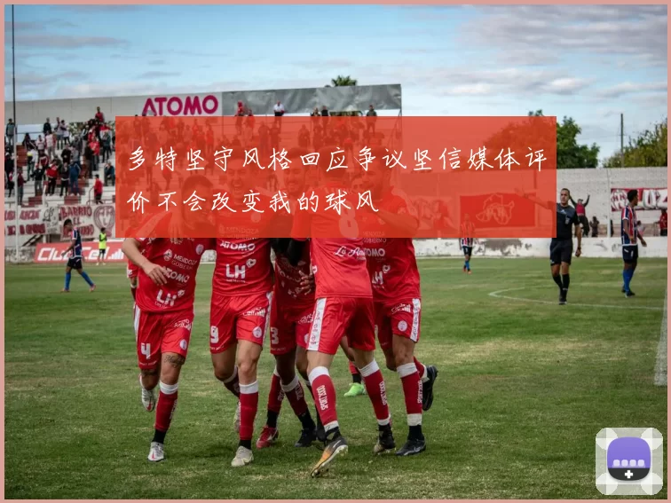 多特坚守风格回应争议坚信媒体评价不会改变我的球风
