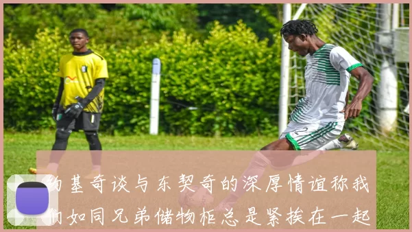 约基奇谈与东契奇的深厚情谊称我们如同兄弟储物柜总是紧挨在一起