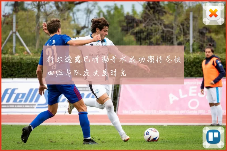 科尔透露巴特勒手术成功期待尽快回归与队友共度时光