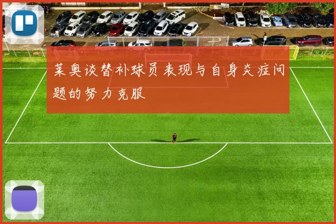 莱奥谈替补球员表现与自身炎症问题的努力克服
