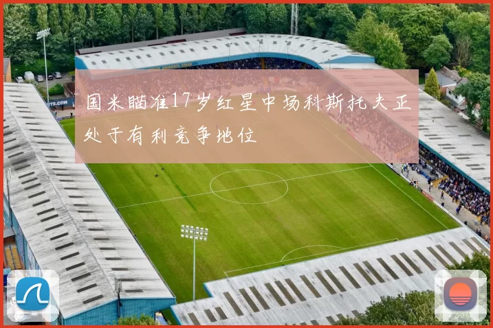国米瞄准17岁红星中场科斯托夫正处于有利竞争地位