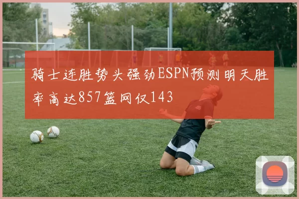 骑士连胜势头强劲ESPN预测明天胜率高达857篮网仅143