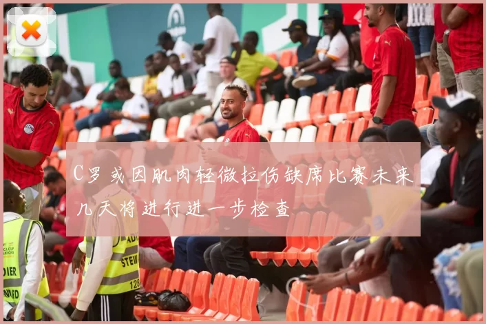 C罗或因肌肉轻微拉伤缺席比赛未来几天将进行进一步检查