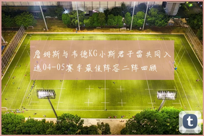 詹姆斯与韦德KG小斯君子雷共同入选04-05赛季最佳阵容二阵回顾