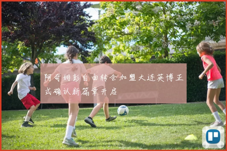 阿奇姆彭自由转会加盟大连英博正式确认新篇章开启